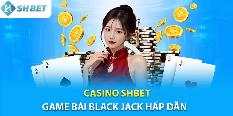 Game Blackjack siêu thú vị tại sảnh cược casino Shbet